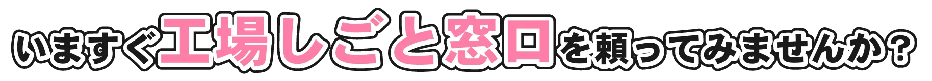 いますぐ工場しごと窓口を頼ってみませんか？