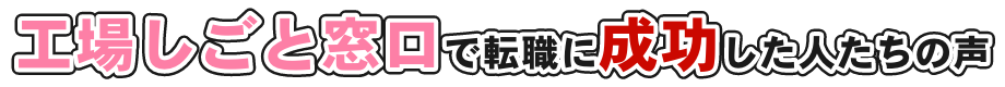 工場しごと窓口で転職に成功した人たちの声